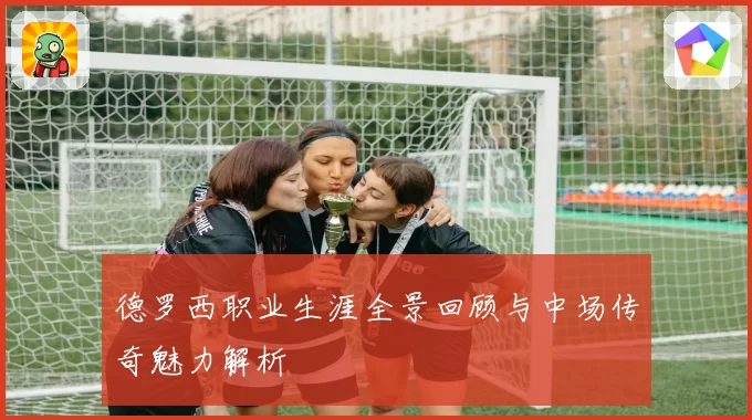 德罗西职业生涯全景回顾与中场传奇魅力解析